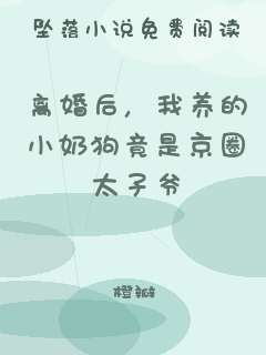 离婚后，我养的小奶狗竟是京圈太子爷